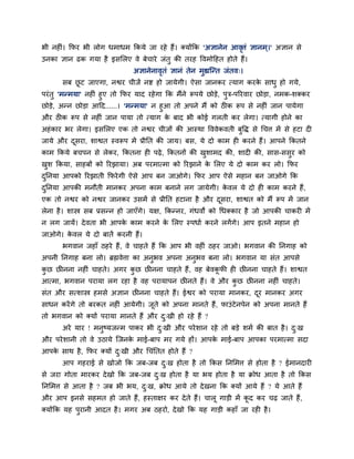 बी नहीॊ। क्रपय बी रोग धभाधभ क्रकमे जा यहे हैं। क्मोंक्रक 'अऻानेन आवत्तॊ ऻानभ ्।' अऻान से
                                                                    ृ
उनका ऻान ढक गमा है इसलरए वे फेचाये जॊतु की तयह ववभोहहत होते हैं।
                                अऻानेनावतॊ ऻानॊ तेन भुह्यग्न्त जॊतव्।
                                        ृ
       सफ छट जाएगा, नद्वय चीजें नद्श हो जामेगी। ऐसा जानकय त्माग कयक साधु हो गमे,
           ू                                                       े
ऩयॊ तु 'भन्भमा' नहीॊ हुए तो क्रपय माद यहे गा क्रक भैंने रूऩमे छोडे, ऩुत्र-ऩरयवाय छोडा, नभक-शक्कय
छोडे, अन्न छोडा आहद......। 'भन्भमा' न हुआ तो अऩने भैं को ठीक रूऩ से नहीॊ जान ऩामेगा
औय ठीक रूऩ से नहीॊ जान ऩामा तो त्माग क फाद बी कोई गरती कय रेगा। त्मागी होने का
                                      े
अहॊ काय बय रेगा। इसलरए एक तो नद्वय चीजों की आस्था वववेकवती फवि से चचत्त भें से हटा दी
                                                            ु
जामे औय दसया, शाद्वत स्वरूऩ भें प्रीप्तत की जाम। फस, मे दो काभ ही कयने हैं। आऩने क्रकतने
         ू
काभ क्रकमे फचऩन से रेकय, क्रकतना ही ऩढे , क्रकतनों की खशाभद की, शादी की, सास-ससय को
                                                       ु                       ु
खश क्रकमा, साहफों को रयझामा। अफ ऩयभात्भा को रयझाने क लरए मे दो काभ कय रो। क्रपय
 ु                                                  े
दप्तनमा आऩको रयझाती क्रपये गी ऐसे आऩ फन जाओगे। क्रपय आऩ ऐसे भहान फन जाओगे क्रक
 ु
दप्तनमा आऩकी भनौती भानकय अऩना काभ फनाने रग जामेगी। कवर मे दो ही काभ कयने हैं,
 ु                                                  े
एक तो नद्वय को नद्वय जानकय उसभें से प्रीप्तत हटाना है औय दसया, शाद्वत को भैं रूऩ भें जान
                                                          ू
रेना है । शास्त्र सफ प्रसन्न हो जाएॉगे। मऺ, क्रकन्नय, गॊधवों को चधक्काय है जो आऩकी चाकयी भें
न रग जामें। दे वता बी आऩक काभ कयने क लरए स्ऩधाा कयने रगें गे। आऩ इतने भहान हो
                         े          े
जाओगे। कवर मे दो फातें कयनी हैं।
        े
       बगवान जहाॉ ठहये हैं, वे चाहते हैं क्रक आऩ बी वहीॊ ठहय जाओ। बगवान की प्तनगाह को
अऩनी प्तनगाह फना रो। ब्रह्मवेत्ता का अनुबव अऩना अनुबव फना रो। बगवान मा सॊत आऩसे
कछ छीनना नहीॊ चाहते। अगय कछ छीनना चाहते हैं , वह फेवकपी ही छीनना चाहते हैं। शाद्वत
 ु                        ु                          ू
आत्भा, बगवान ऩयामा रग यहा है वह ऩयामाऩन छीनते हैं। वे औय कछ छीनना नहीॊ चाहते।
                                                          ु
सॊत औय सत्शास्त्र हभसे अऻान छीनना चाहते हैं। ईद्वय को ऩयामा भानकय, दय भानकय अगय
                                                                    ू
साधन कयें गे तो फयकत नहीॊ आमेगी। जते को अऩना भानते हैं, पाउॊ टे नऩेन को अऩना भानते हैं
                                  ू
तो बगवान को क्मों ऩयामा भानते हैं औय द्खी हो यहे हैं ?
                                      ु
       अये माय ! भनुष्मजन्भ ऩाकय बी द्खी औय ऩये शान यहे तो फडे शभा की फात है । द्ख
                                     ु                                          ु
औय ऩये शानी तो वे उठामे ग्जनक भाई-फाऩ भय गमे हों। आऩक भाई-फाऩ आऩका ऩयभात्भा सदा
                             े                       े
आऩक साथ है , क्रपय क्मों द्खी औय चचॊप्ततत होते हैं ?
   े                      ु
       आऩ गहयाई से खोजो क्रक जफ-जफ द्ख होता है तो क्रकस प्तनलभत्त से होता है ? ईभानदायी
                                    ु
से जया गोता भायकय दे खो क्रक जफ-जफ द्ख होता है मा बम होता है मा क्रोध आता है तो क्रकस
                                    ु
प्तनलभत्त से आता है ? जफ बी बम, द्ख, क्रोध आमे तो दे खना क्रक क्मों आमे हैं ? मे आते हैं
                                 ु
औय आऩ इनसे सहभत हो जाते हैं, हस्ताऺय कय दे ते हैं। चारू गाडी भें कद कय चढ जाते हैं ,
                                                                  ू
क्मोंक्रक मह ऩयानी आदत है । भगय अफ ठहयो, दे खो क्रक मह गाडी कहाॉ जा यही है ।
              ु
 