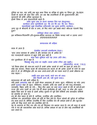 दुिनया का धन, यश आिद सब कुछ कमा िलया या पर्ितष्ठा के सुमेरु पर िस्थत हुए, वेद-वेदांग
शास्तर्ों के रहस्य भी जान िलए जायंे, उन सब शर्ेष्ठ उपलिब्धयों से भी गुरुशरणागित और
गुरुचरणों की भिक्त अिधक मूल्यवान है।
इसके िवषय मंे आद्य शंकराचायर्जी कहते हंै-
                       शरीरं सुरुपं तथा वा कलतर्ं यशश्चारु िचतर्ं धनं मेरुतुल्यम्।
                  मनश्चेन्न लग्नं गुरोरंिघर्पद्मे ततः िकं ततं िकं ततः िकं ततः िकम्।।
                 षडंगािदवेदो मुखे शास्तर्िवद्या किवत्वािद गद्यं सुपद्यं करोित। मनश्चेन्न....
अगर गुरु के शर्ीचरणों मंे मन न लगा, तो िफर क्या? इन सबसे क्या? कौन-सा परमाथर् िसद्ध
हुआ?
                                     किलयुग केवल नाम आधारा।
इस किलकाल-िचंतामिण हिर-गुरुनाम-कीतर्न कल्पतरु का िवशेष फायदा क्यों न उठाया जाय?
                                           ॐॐॐॐॐॐॐॐॐ


                                        भगवन्नाम की मिहमा

शास्तर् मंे आता हैः
                                   देवाधीनं जगत्सवर्ं मंतर्ाधीनाश्च देवताः।
'सारा जगत भगवान के अधीन है और भगवान मंतर् के अधीन हंै।"
संत चरनदासजी महाराज ने बहुत ऊँची बात कही हैः
                              श्वास श्वास सुिमरन करो यह उपाय अित नेक।
संत तुलसीदास जी ने कहा हैः
                    िबबसहँु जासु नाम नर कहहीं। जनम अनेक रिचत अध दहहीं।।
                                                                              (शर्ीरामचिरत. बा.का. 118.2)
'जो िववश होकर भी नाम-जप करते हंै उनके अनेक जन्मों के पापों का दहन हो जाता है।'
कोई डंडा मारकर, िववश करके भी भगवन्नाम-जप कराये तो भी अनेक जन्मों के पापों का दहन
होता है तो जो पर्ीितपूवर्क हिर का नाम जपते-जपते हिर का ध्यान करते हंै उनके सौभाग्य का
क्या कहना !
                               जबिहं नाम हृदय धरयो, भयो पाप को नास।
                                  जैसे िचंनगी आग की, पड़ी पुराने घास।।
भगवन्नाम की बड़ी भारी मिहमा है।
यिद हमने अमदावाद कहा तो उसमंे केवल अमदावाद ही आया। सूरत, गाँधीनगर रह गये। अगर
हमने गुजरात कहा तो सूरत, गाँधीनगर, राजकोट आिद सब उसमंे आ गये परंतु मध्यपर्देश,
उत्तरपर्देश, िबहार आिद रह गये.... िकंतु तीन अक्षर का नाम भारत कहने से देश के सारे-के-सारे
राज्य और नगर उसमंे आ गये। ऐसे ही केवल पृथ्वीलोक ही नहीं, वरन् 14 लोक और अनंत
बर्ह्मांड िजस सत्ता से व्याप्त हंै उसमंे अथार्त् गुरुमंतर् मंे पूरी दैवी शिक्तयों तथा भगवदीय शिक्तयों
का समावेश हो जाता है।
मंतर् भी तीन पर्कार के होते हंै, साित्त्वक, राजिसक और तामिसक।
साित्त्वक मंतर् आध्याित्मक उद्देश्य की पूितर् के िलए होते हंै। िदव्य उद्देश्यों की पूणर्ता मंे साित्त्वक
मंतर् काम करते हंै। भौितक उपलिब्ध के िलए राजिसक मंतर् की साधना होती है और भूत-पर्ेत
आिद को िसद्ध करने वाले मंतर् तामिसक होते हंै।
देह के स्वास्थ्य के िलए मंतर् और तंतर् को िमलाकर यंतर् बनाया जाता है। मंतर् की मदद से बनाये
गये वे यंतर् भी चमत्कािरक लाभ करते हंै। तांितर्क साधना के बल से लोग कई उपलिब्धयाँ भी
बता सकते हंै।
 