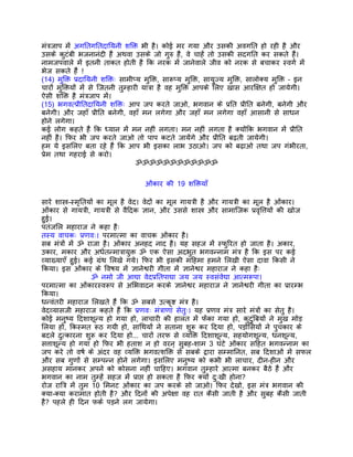 मंतर्जाप मंे अगितगितदाियनी शिक्त भी है। कोई मर गया और उसकी अवगित हो रही है और
उसके कुटंबी भजनानंदी हंै अथवा उसके जो गुरु हंै, वे चाहंे तो उसकी सदगित कर सकते हंै।
नामजपवाले मंे इतनी ताकत होती है िक नरक मंे जानेवाले जीव को नरक से बचाकर स्वगर् मंे
भेज सकते हंै !
(14) मुिक्त पर्दाियनी शिक्तः सामीप्य मुिक्त, सारूप्य मुिक्त, सायुज्य मुिक्त, सालोक्य मुिक्त – इन
चारों मुिक्तयों मंे से िजतनी तुम्हारी यातर्ा है वह मुिक्त आपके िलए खास आरिक्षत हो जायेगी।
ऐसी शिक्त है मंतर्जाप मंे।
(15) भगवत्पर्ीितदाियनी शिक्तः आप जप करते जाओ, भगवान के पर्ित पर्ीित बनेगी, बनेगी और
बनेगी। और जहाँ पर्ीित बनेगी, वहाँ मन लगेगा और जहाँ मन लगेगा वहाँ आसानी से साधन
होने लगेगा।
कई लोग कहते हंै िक ध्यान मंे मन नहीं लगता। मन नहीं लगता है क्योंिक भगवान मंे पर्ीित
नहीं है। िफर भी जप करते जाओ तो पाप कटते जायंेगे और पर्ीित बढ़ती जायेगी।
हम ये इसिलए बता रहे हंै िक आप भी इसका लाभ उठाओ। जप को बढ़ाओ तथा जप गंभीरता,
पर्ेम तथा गहराई से करो।
                                    ॐॐॐॐॐॐॐॐॐॐॐॐ


                                     ओंकार की 19 शिक्तयाँ

सारे शास्तर्-स्मृितयों का मूल है वेद। वेदों का मूल गायतर्ी है और गायतर्ी का मूल है ओंकार।
ओंकार से गायतर्ी, गायतर्ी से वैिदक ज्ञान, और उससे शास्तर् और सामािजक पर्वृित्तयों की खोज
हुई।
पतंजिल महाराज ने कहा हैः
तस्य वाचकः पर्णवः। परमात्मा का वाचक ओंकार है।
सब मंतर्ों मंे ॐ राजा है। ओंकार अनहद नाद है। यह सहज मंे स्फुिरत हो जाता है। अकार,
उकार, मकार और अधर्तन्मातर्ायुक्त ॐ एक ऐसा अदभुत भगवन्नाम मंतर् है िक इस पर कई
व्याख्याएँ हुई। कई गर्ंथ िलखे गये। िफर भी इसकी मिहमा हमने िलखी ऐसा दावा िकसी ने
िकया। इस ओंकार के िवषय मंे ज्ञानेश्वरी गीता मंे ज्ञानेश्वर महाराज ने कहा हैः
                    ॐ नमो जी आद्या वेदपर्ितपाद्या जय जय स्वसंवेद्या आत्मरूपा।
परमात्मा का ओंकारस्वरूप से अिभवादन करके ज्ञानेश्वर महाराज ने ज्ञानेश्वरी गीता का पर्ारम्भ
िकया।
धन्वंतरी महाराज िलखते हंै िक ॐ सबसे उत्कृष्ट मंतर् है।
वेदव्यासजी महाराज कहते हंै िक पर्णवः मंतर्ाणां सेतुः। यह पर्णव मंतर् सारे मंतर्ों का सेतु है।
कोई मनुष्य िदशाशून्य हो गया हो, लाचारी की हालत मंे फंेका गया हो, कुटंुिबयों ने मुख मोड़
िलया हो, िकस्मत रूठ गयी हो, सािथयों ने सताना शुरू कर िदया हो, पड़ोिसयों ने पुचकार के
बदले दुत्कारना शुरू कर िदया हो... चारों तरफ से व्यिक्त िदशाशून्य, सहयोगशून्य, धनशून्य,
सत्ताशून्य हो गया हो िफर भी हताश न हो वरन् सुबह-शाम 3 घंटे ओंकार सिहत भगवन्नाम का
जप करे तो वषर् के अंदर वह व्यिक्त भगवत्शिक्त से सबके द्वारा सम्मािनत, सब िदशाओं मंे सफल
और सब गुणों से सम्पन्न होने लगेगा। इसिलए मनुष्य को कभी भी लाचार, दीन-हीन और
असहाय मानकर अपने को कोसना नहीं चािहए। भगवान तुम्हारे आत्मा बनकर बैठे हंै और
भगवान का नाम तुम्हंे सहज मंे पर्ाप्त हो सकता है िफर क्यों दुःखी होना?
रोज राितर् मंे तुम 10 िमनट ओंकार का जप करके सो जाओ। िफर देखो, इस मंतर् भगवान की
क्या-क्या करामात होती है? और िदनों की अपेक्षा वह रात कैसी जाती है और सुबह कैसी जाती
है? पहले ही िदन फकर् पड़ने लग जायेगा।
 