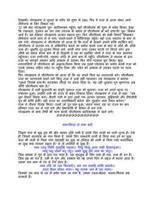 िदखायी। गोरखनाथ ने गुरुवर के शरीर को गुफा मंे रखा। िफर वे राजा से आज्ञा लेकर आगे
तीथर्यातर्ा के िलए िनकल पड़े।
12 वषर् बाद गोरखनाथ पुनः बदिरकाशर्म पहँुचे। वहाँ चौरंगीनाथ की गुफा मंे पर्वेश िकया। देखा
िक एकागर्ता, गुरुमंतर् का जप तथा तपस्या के पर्भाव से चौरंगीनाथ के कटे हाथ-पैर पुनः िनकल
आये हंै। यह देखकर गोरखनाथ अत्यंत पर्सन्न हुए। िफर चौरंगीनाथ को सभी िवद्याएँ िसखाकर
तीथर्यातर्ा करने साथ मंे ले गये। चलते-चलते वे कौंिडण्यपुर पहँुचे। वहाँ राजा शशांगर के बाग मंे
रुक गये। गोरखनाथ ने चौरंगीनाथ तो आज्ञा दी िक राजा के सामने अपनी शिक्त पर्दिशर्त करे।
चौरंगीनाथ ने वातास्तर् मंतर् से अिभमंितर्त भस्म का पर्योग करके राजा के बाग मंे जोरों की आँधी
चला दी। वृक्षािद टूट-टूटकर िगरने लगे, माली लोग ऊपर उठकर धरती पर िगरने लगे। इस
आँधी का पर्भाव केवल बाग मंे ही िदखायी दे रहा था इसिलए लोगों ने राजा के पास समाचार
पहँुचाया। राजा हाथी-घोड़े, लशकर आिद के साथ बाग मंे पहँुचे। चौरंगीनाथ ने वातास्तर् के द्वारा
राजा का सम्पूणर् लशकर आिद आकाश मंे उठाकर िफर नीचे पटकना शुरु िकया। कुछ
नगरवािसयों ने चौरंगीनाथ को अनुनय-िवनय िकया तब उसने पवर्तास्तर् का पर्योग करके राजा को
उसके लशकर सिहत पवर्त पर पहँुचा िदया और पवर्त को आकाश मंे उठाकर धरती पर पटक
िदया।
िफर गोरखनाथ ने चौरंगीनाथ को आज्ञा दी िक वह अपने िपता का चरणस्पशर् करे। चौरंगीनाथ
राजा का चरणस्पशर् करने लगे िकंतु राजा ने उन्हंे नहीं पहचाना। तब गोरखनाथ ने बतायाः
"तुमने िजसके हाथ-पैर कटवाकर चौराहे पर डलवा िदया था, यह वही तुम्हारा पुतर् कृष्णागर अब
योगी चौरंगीनाथ बना है।"
गोरखनाथ ने रानी भुजावंती का संपूणर् वृत्तान्त राजा को सुनाया। राजा को अपने कृत्य पर
पश्चाताप हुआ। उन्होंने रानी को राज्य से बाहर िनकाल िदया। गोरखनाथ ने राजा से कहाः "अब
तुम तीसरा िववाह करो। तीसरी रानी के द्वारा तुम्हंे एक अत्यंत गुणवान, बुिद्धशाली और दीघर्जीवी
पुतर् की पर्ािप्त होगी। वही राज्य का उत्तरािधकारी बनेगा और तुम्हारा नाम रोशन करेगा।"
राजा ने तीसरा िववाह िकया। उससे जो पुतर् पर्ाप्त हुआ, समय पाकर उस पर राज्य का भार
सौंपकर राजा वन मंे चले गये और ईश्वरपर्ािप्त के साधन मंे लग गये।
गोरखनाथ के साथ तीथोर्ं की यातर्ा करके चौरंगीनाथ बदिरकाशर्म मंे रहने लगे।
                                  ॐॐॐॐॐॐॐॐॐॐॐॐॐॐ


                                  नाम-िनन्दा से नाक कटी

िजसने गाय के शुद्ध दूध की खीर खाकर तृिप्त पायी है उसके िलए नाली का पानी तुच्छ है। ऐसे
ही िजसने आत्मरस का पान िकया है, उसके िलए नाकरूपी नाली से िलया गया इतर् का सुख,
कान की नाली से िलया गया वाहवाही का सुख या इिन्दर्य की नाली से िलया गया कामिवकार
का सुख क्या मायना रखता है? ये तो नािलयों के सुख हंै।
              नाम रतनु िजिन गुरमुिख पाइआ।। ितसु िकछु अवरु नाही िदर्सटाइआ।।
                    नामु धनु नामो रूपु रंगु।। नामो सुखु हिर नाम का संगु।।
िजस साधक ने गुरु के द्वारा मंतर् पाया है, उस गुरुमुख के िलए नाम ही धन, नाम ही रूप है।
िजस इष्ट का मंतर् है, उसी के गुण और स्वभाव को वह अपने िचत्त मंे सहज मंे भरता जाता है।
उसका मन नाम के रंग से रँगा होता है।
                  नाम रिस जो जन ितर्पताने।। मन तन नामिह नािम समाने।।
                    ऊठत बैठत सोवत नाम।। कहु नानक जन कै सद काम।।
िजसको उस नाम के रस मंे पर्वेश पाना आ गया है, उसका उठना-बैठना, चलना-िफरना सब
सत्कायर् हंै।
 