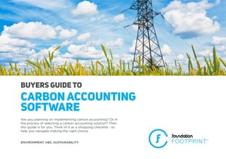 Buyers Guide TO
Carbon Accounting
Software
Are you planning on implementing carbon accounting? Or in
the process of selecting a carbon accounting solution? Then
this guide is for you. Think of it as a shopping checklist - to
help you navigate making the right choice.
ENVIRONMENT. H&S. SUSTAINABILITY
 