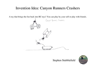Invention Idea: Canyon Runners Crashers
A toy that brings the fun back into RC toys! You can play by your self or play with friends.
Stephen Stubblefield
 