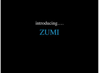 introducing….
ZUMI
 