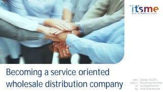 Becoming a service oriented
wholesale distribution company
date:
subject:
to:
by:
October18 2017
Becomingsomething
[y] Global Summit
Henk Oude Brunink
 