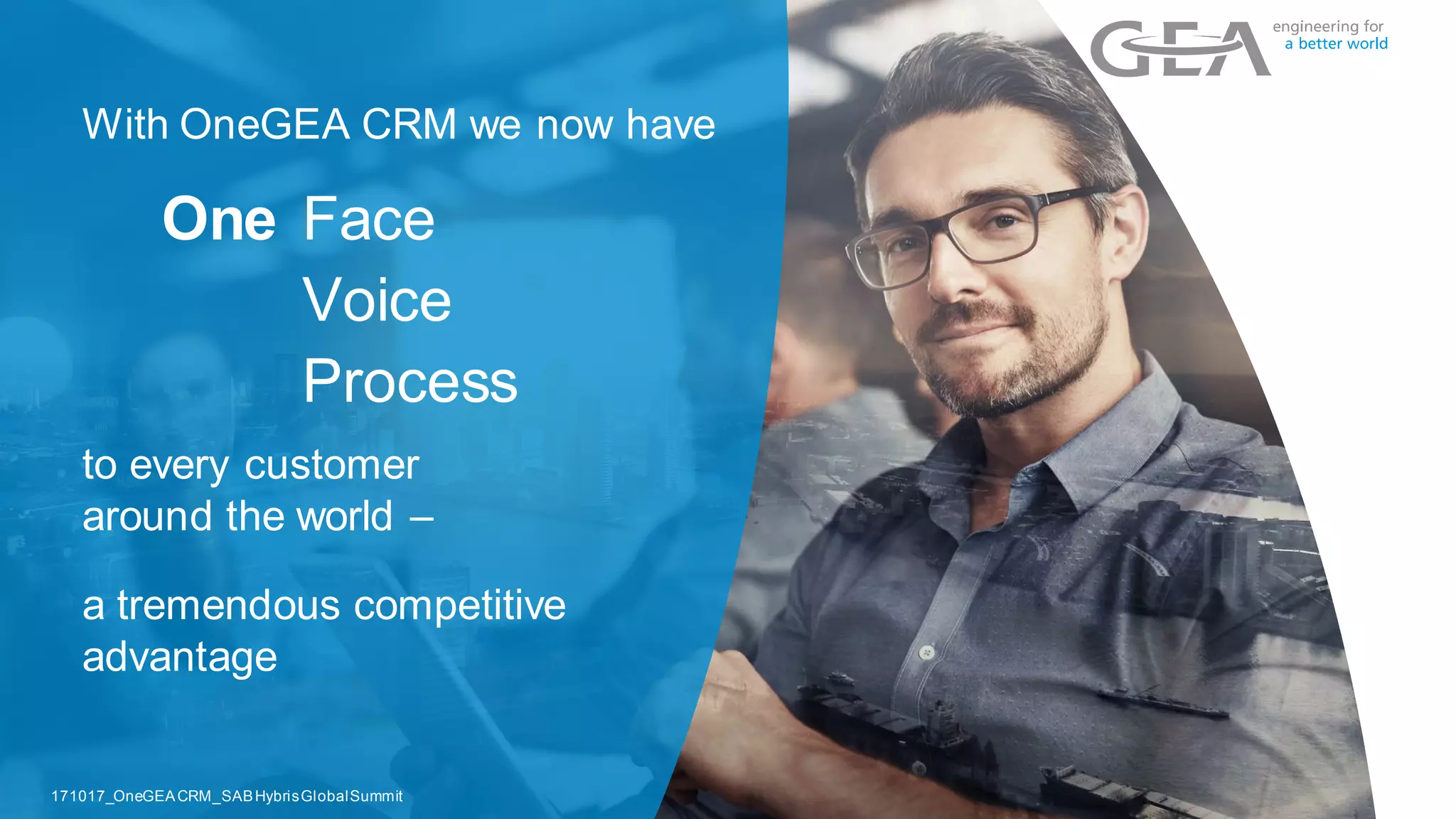 With OneGEA CRM we now have
One
to every customer
around the world –
Face
Voice
Process
a tremendous competitive
advantage
13
171017_OneGEACRM_SABHybrisGlobalSummit
 