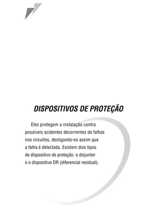53
DISPOSITIVOS DE PROTEÇÃO
Eles protegem a instalação contra
possíveis acidentes decorrentes de falhas
nos circuitos, desligando-os assim que
a falha é detectada. Existem dois tipos
de dispositivo de proteção: o disjuntor
e o dispositivo DR (diferencial residual).
 