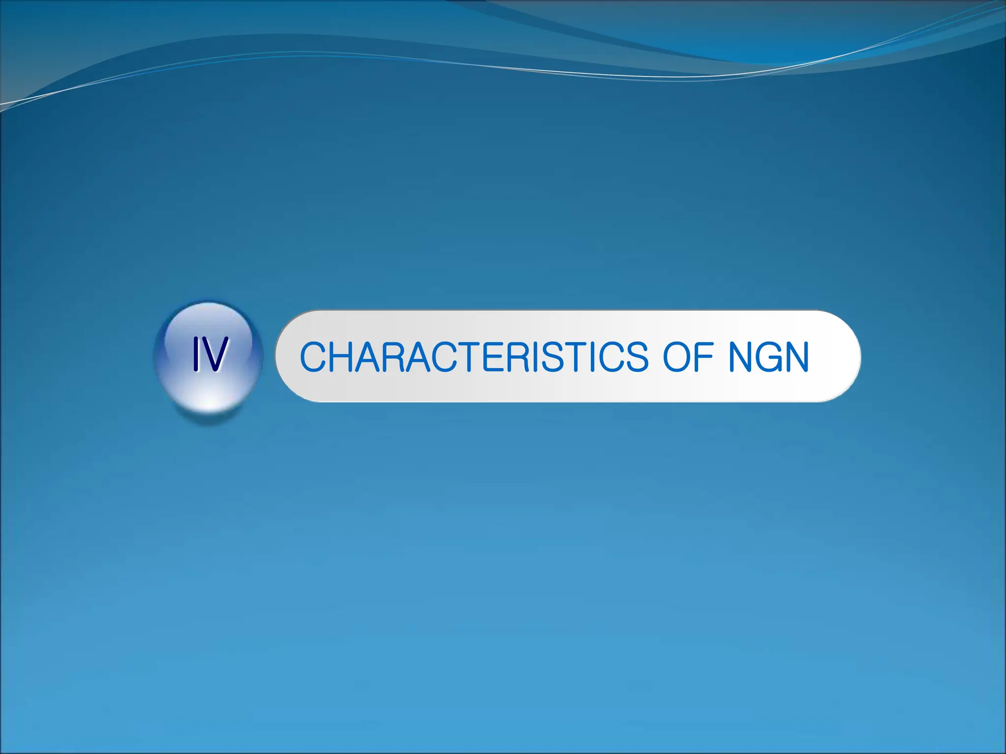 CHARACTERISTICS OF NGN
IV
 