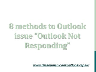 www.datanumen.com/outlook-repair/
8 methods to Outlook
issue “Outlook Not
Responding”
 