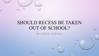 SHOULD RECESS BE TAKEN
OUT OF SCHOOL?
BY: DOMINIC MARTINEZ
 