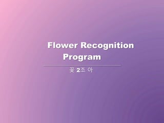 Program
Flower Recognition
꽃 2조 아
 