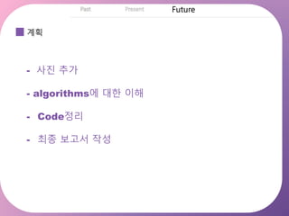 계획
- 사진 추가
- algorithms에 대한 이해
- Code정리
- 최종 보고서 작성
 