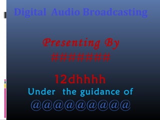 Digital Audio Broadcasting
Presenting By
#######
12dhhhh
Under the guidance of
@@@@@@@@@
 