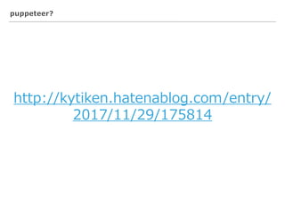 puppeteer?
http://kytiken.hatenablog.com/entry/
2017/11/29/175814
 