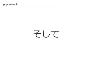 puppeteer?
そして
 