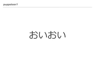 puppeteer?
おいおい
 