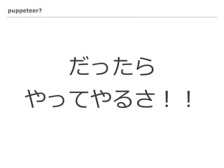 puppeteer?
だったら
やってやるさ！！
 