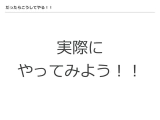 だったらこうしてやる！！
実際に
やってみよう！！
 