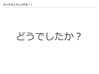 だったらこうしてやる！！
どうでしたか？
 