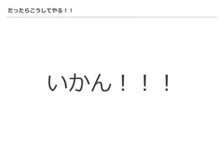 だったらこうしてやる！！
いかん！！！
 