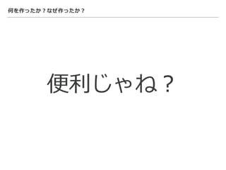 何を作ったか？なぜ作ったか？
便利じゃね？
 