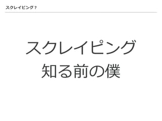 スクレイピング？
スクレイピング
知る前の僕
 