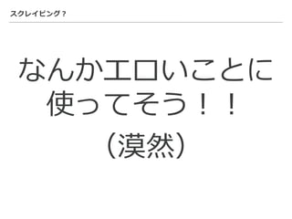 スクレイピング？
なんかエロいことに
使ってそう！！
（漠然）
 