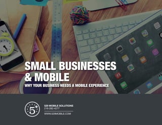 SMALL BUSINESSES
& MOBILE
WHY YOUR BUSINESS NEEDS A MOBILE EXPERIENCE
529 MOBILE SOLUTIONS
216-282-4277
WWW.529MOBILE.COM
 