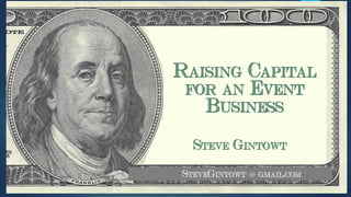 Raising Capital
for an Event
Business
Steve Gintowt
SteveGintowt @ gmail.com
 
