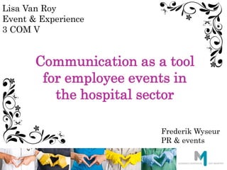 Communication as a tool
for employee events in
the hospital sector
Frederik Wyseur
PR & events
Lisa Van Roy
Event & Experience
3 COM V
 