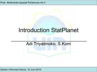 Introduction StatPlanet Adi Triyatmoko, S.Kom Prak. Multimedia Spasial Pertemuan Ke 4 Sistem Informasi Kamis, 10 Juni 2010 