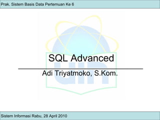 SQL Advanced Adi Triyatmoko, S.Kom. Sistem Informasi Rabu, 28 April 2010 Prak. Sistem Basis Data Pertemuan Ke 6 