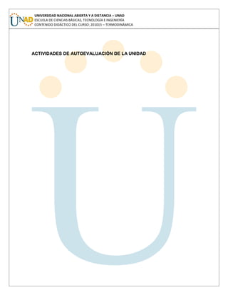 UNIVERSIDAD NACIONAL ABIERTA Y A DISTANCIA – UNAD
ESCUELA DE CIENCIAS BÁSICAS, TECNOLOGÍA E INGENIERÍA
CONTENIDO DIDÁCTICO DEL CURSO: 201015 – TERMODINÁMICA
ACTIVIDADES DE AUTOEVALUACIÓN DE LA UNIDAD
 