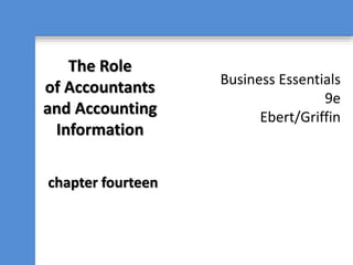Business Essentials
9e
Ebert/Griffin
The Role
of Accountants
and Accounting
Information
chapter fourteen
 