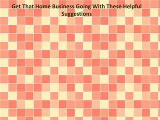 Get That Home Business Going With These Helpful
Suggestions
 