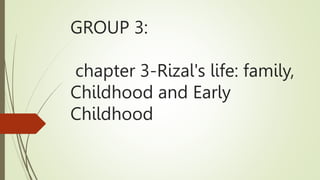 GROUP 3:
chapter 3-Rizal's life: family,
Childhood and Early
Childhood
 