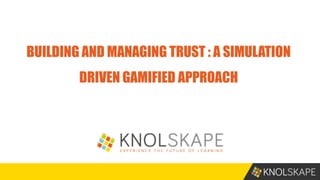 BUILDING AND MANAGING TRUST : A SIMULATION
DRIVEN GAMIFIED APPROACH
 