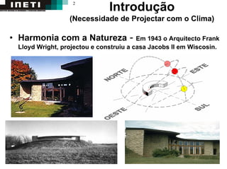 2
Introdução
(Necessidade de Projectar com o Clima)
• Harmonia com a Natureza - Em 1943 o Arquitecto Frank
Lloyd Wright, projectou e construiu a casa Jacobs II em Wiscosin.
 