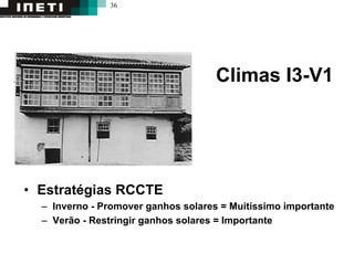 36
Climas I3-V1
• Estratégias RCCTE
– Inverno - Promover ganhos solares = Muitíssimo importante
– Verão - Restringir ganhos solares = Importante
 