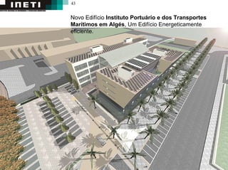 43
Novo Edifício Instituto Portuário e dos Transportes
Marítimos em Algés, Um Edifício Energeticamente
eficiente.
 