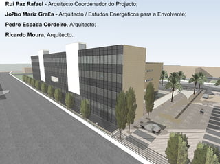 44Rui Paz Rafael - Arquitecto Coordenador do Projecto;
Jo₧o Mariz Gra₤a - Arquitecto / Estudos Energéticos para a Envolvente;
Pedro Espada Cordeiro, Arquitecto;
Ricardo Moura, Arquitecto.
 