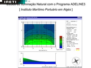 51
Estudo de Iluminação Natural com o Programa ADELINE3
[ Instituto Marítimo Portuário em Algés ]
 
