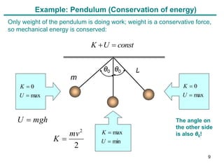 Only weight of the pendulum is doing work; weight is a conservative force,
so mechanical energy is conserved:
L
m
θ0
The angle on
the other side
is also θ0!
θ0
const
U
K 

max
0


U
K
max
0


U
K
2
2
mv
K 
mgh
U 
min
max


U
K
Example: Pendulum (Conservation of energy)
9
 