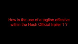 How is the use of a tagline effective
within the Hush Official trailer 1 ?
 