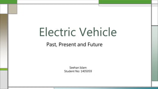 Past, Present and Future
Electric Vehicle
Seehan Islam
Student No: 1405059
 