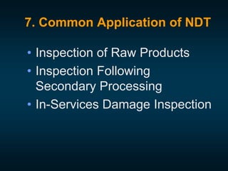 7. Common Application of NDT
• Inspection of Raw Products
• Inspection Following
Secondary Processing
• In-Services Damage Inspection
 