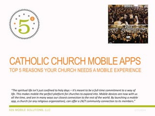 COMMUNITY CHURCH MOBILE APPS
TOP 5 REASONS YOUR CHURCH NEEDS A MOBILE EXPERIENCE

“The spiritual life isn’t just confined to holy days – it’s meant to be a full-time commitment to a way of
life. This makes mobile the perfect platform for churches to expand into. Mobile devices are now with us
all the time, and are in many ways our closest connection to the rest of the world. By launching a mobile
app, a church (or any religious organization), can offer a 24/7 community connection to its members.”
2/26/2014

 