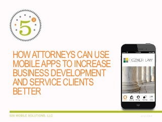 HOW ATTORNEYS CAN USE
MOBILE APPS TO INCREASE
BUSINESS DEVELOPMENT
AND SERVICE CLIENTS
BETTER
2/14/2014

 