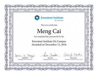 Jim Seuffert 				 Ron Fiske			 Cheryl Nash		
Managing Director, Envestnet			 Managing Director, Envestnet	 President, Investment Services, Fiserv
This is to certify that
Meng Cai
has completed the coursework for the
Envestnet Institute On Campus
Awarded on December 15, 2016
 