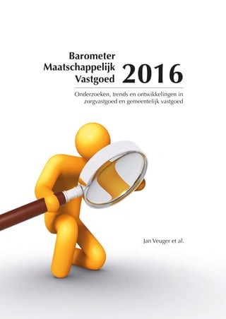 Jan Veuger et al.
Barometer
Maatschappelijk
Vastgoed
Onderzoeken, trends en ontwikkelingen in
zorgvastgoed en gemeentelijk vastgoed
2016
 