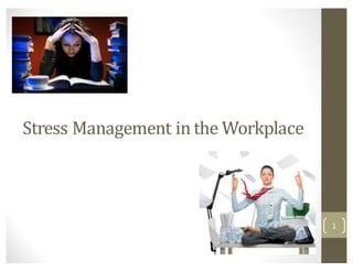 Stress	
  Management	
  in	
  the	
  Workplace
1
 